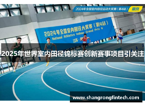 2025年世界室内田径锦标赛创新赛事项目引关注