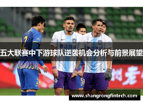 五大联赛中下游球队逆袭机会分析与前景展望