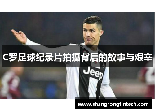C罗足球纪录片拍摄背后的故事与艰辛