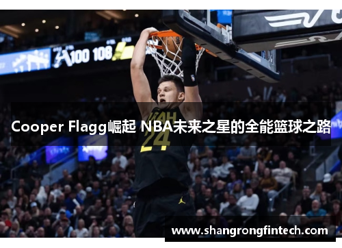 Cooper Flagg崛起 NBA未来之星的全能篮球之路