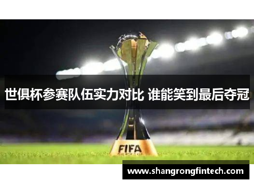 世俱杯参赛队伍实力对比 谁能笑到最后夺冠