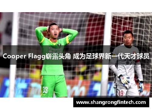 Cooper Flagg崭露头角 成为足球界新一代天才球员