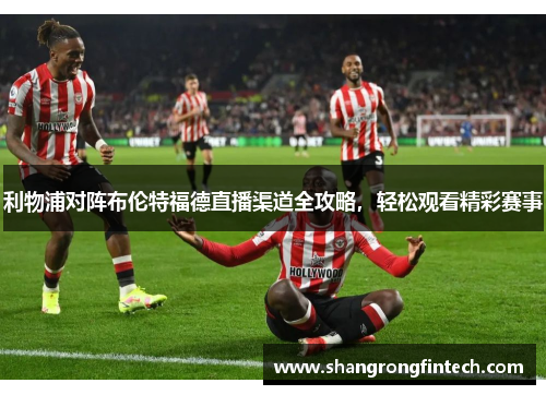 利物浦对阵布伦特福德直播渠道全攻略，轻松观看精彩赛事