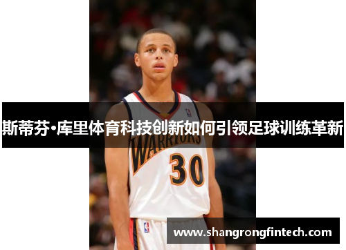 斯蒂芬·库里体育科技创新如何引领足球训练革新
